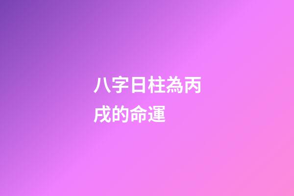 八字日柱為丙戌的命運 (丙戌日柱人的命運)